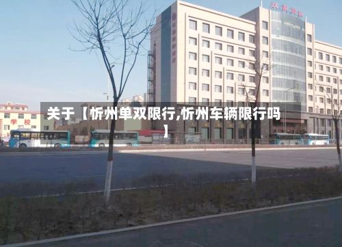 关于【忻州单双限行,忻州车辆限行吗】