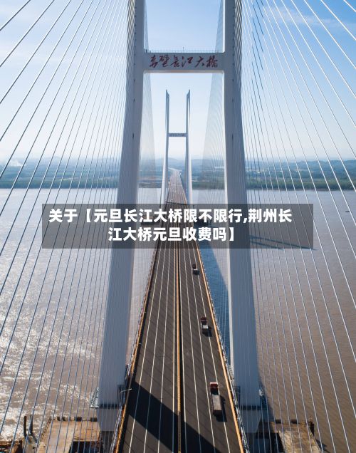关于【元旦长江大桥限不限行,荆州长江大桥元旦收费吗】