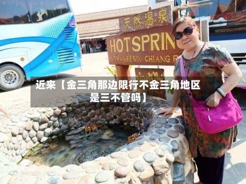 近来【金三角那边限行不金三角地区是三不管吗】-第2张图片