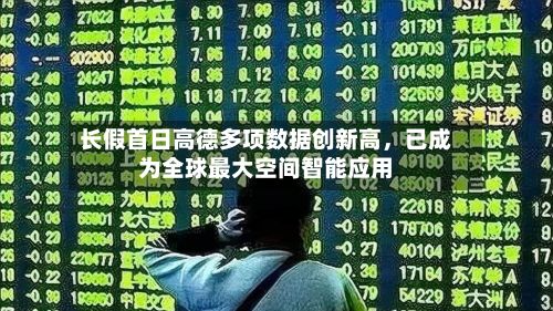 长假首日高德多项数据创新高，已成为全球最大空间智能应用
