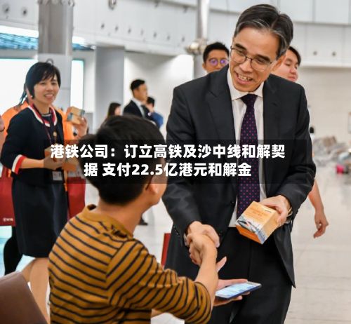 港铁公司：订立高铁及沙中线和解契据 支付22.5亿港元和解金