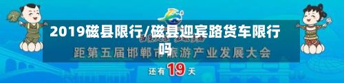 2019磁县限行/磁县迎宾路货车限行吗