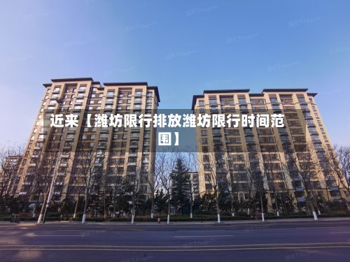 近来【潍坊限行排放潍坊限行时间范围】