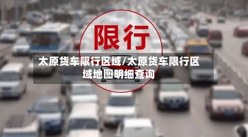 太原货车限行区域/太原货车限行区域地图明细查询