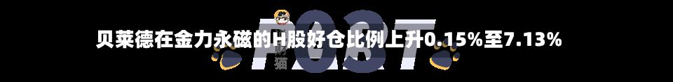 贝莱德在金力永磁的H股好仓比例上升0.15%至7.13%-第2张图片