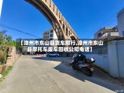 【漳州市东山县货车限行,漳州市东山县摩托车废车回收公司电话】