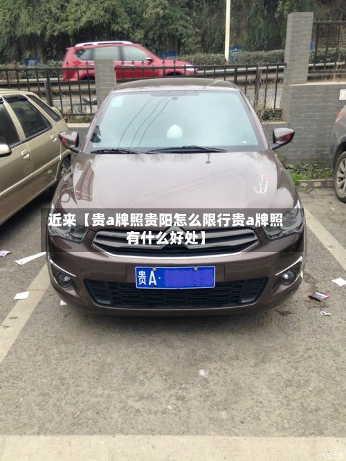 近来【贵a牌照贵阳怎么限行贵a牌照有什么好处】