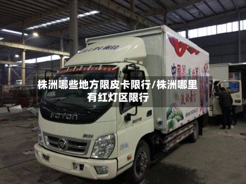 株洲哪些地方限皮卡限行/株洲哪里有红灯区限行