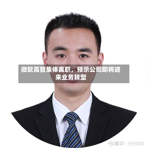 微软高管集体离职，预示公司即将迎来业务转型-第1张图片