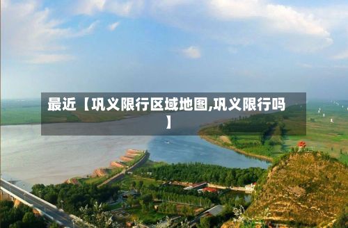 最近【巩义限行区域地图,巩义限行吗】-第2张图片