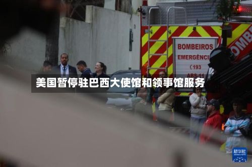 美国暂停驻巴西大使馆和领事馆服务-第2张图片