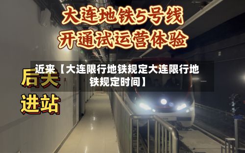 近来【大连限行地铁规定大连限行地铁规定时间】