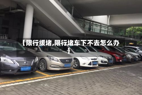 【限行缓堵,限行堵车下不去怎么办】-第2张图片