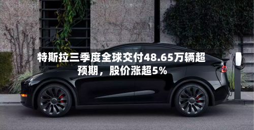 特斯拉三季度全球交付48.65万辆超预期，股价涨超5%-第3张图片
