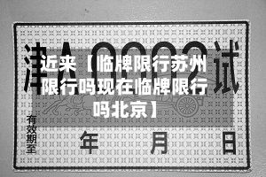 近来【临牌限行苏州限行吗现在临牌限行吗北京】