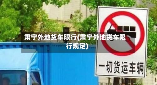 肃宁外地货车限行(肃宁外地货车限行规定)