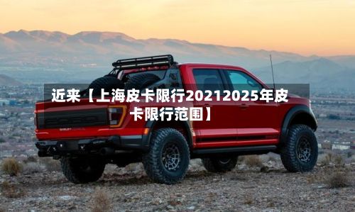 近来【上海皮卡限行20212025年皮卡限行范围】-第2张图片