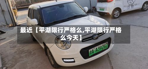 最近【平湖限行严格么,平湖限行严格么今天】