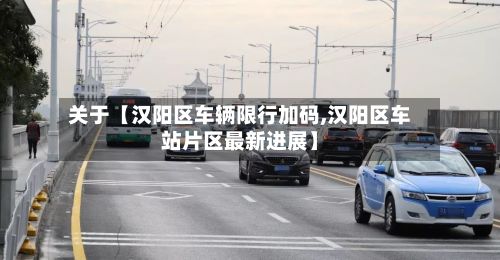 关于【汉阳区车辆限行加码,汉阳区车站片区最新进展】