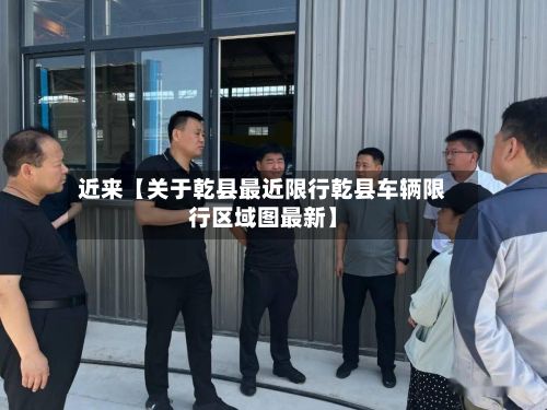 近来【关于乾县最近限行乾县车辆限行区域图最新】
