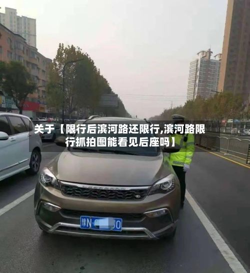 关于【限行后滨河路还限行,滨河路限行抓拍图能看见后座吗】-第2张图片