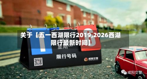 关于【五一西湖限行2019,2026西湖限行最新时间】