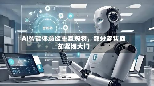 AI智能体意欲重塑购物，部分零售商却紧闭大门
