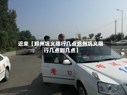 近来【郑州巩义限行几点郑州巩义限行几点到几点】-第3张图片
