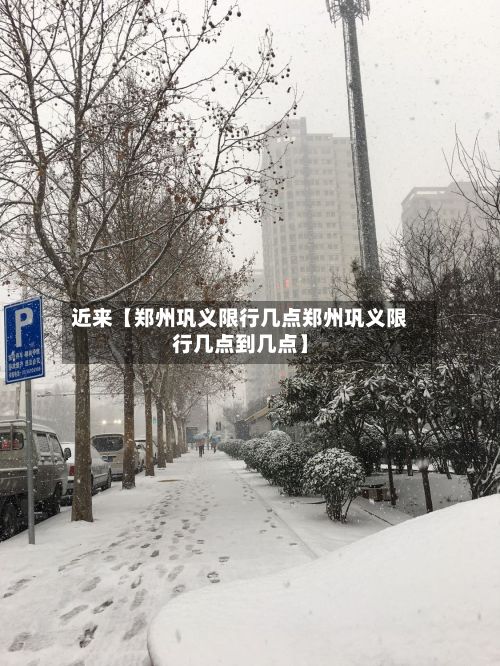 近来【郑州巩义限行几点郑州巩义限行几点到几点】