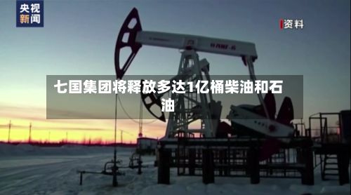 七国集团将释放多达1亿桶柴油和石油-第3张图片