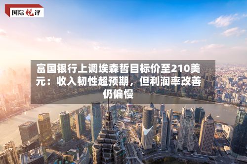 富国银行上调埃森哲目标价至210美元：收入韧性超预期，但利润率改善仍偏慢-第2张图片