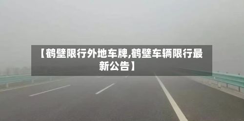 【鹤壁限行外地车牌,鹤壁车辆限行最新公告】