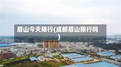 眉山今天限行(成都眉山限行吗)