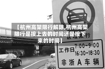 【杭州高架限行解除,杭州高架限行是按上去的时间还是按下来的时间】
