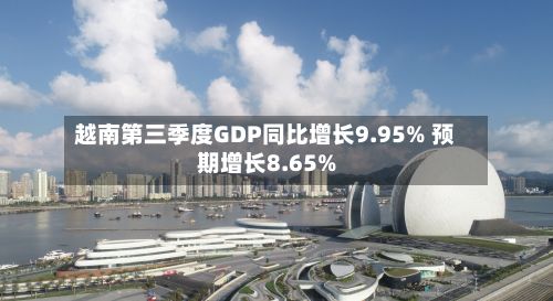 越南第三季度GDP同比增长9.95% 预期增长8.65%