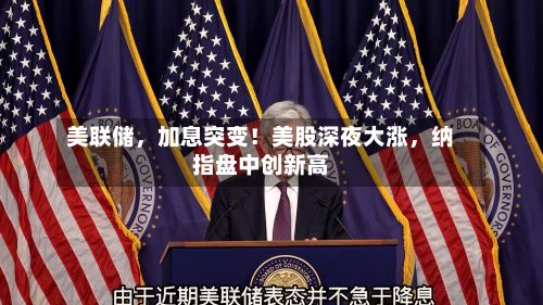 美联储，加息突变！美股深夜大涨，纳指盘中创新高-第3张图片