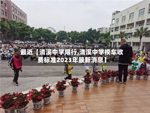 最近【清溪中学限行,清溪中学校车收费标准2023年最新消息】-第2张图片