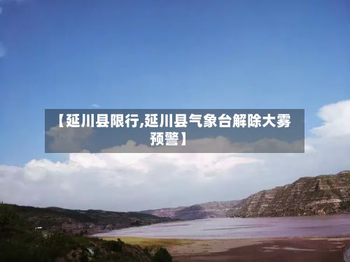 【延川县限行,延川县气象台解除大雾预警】