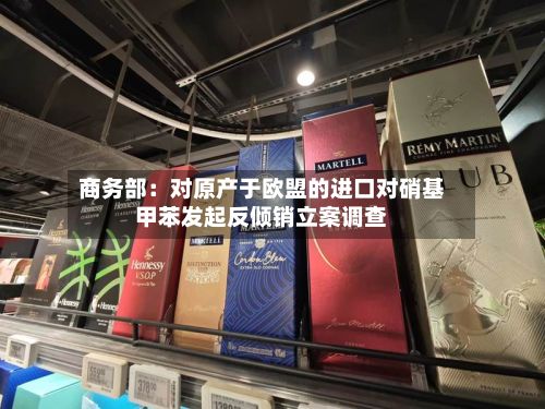 商务部：对原产于欧盟的进口对硝基甲苯发起反倾销立案调查