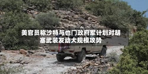 美官员称沙特与也门政府军计划对胡塞武装发动大规模攻势-第2张图片