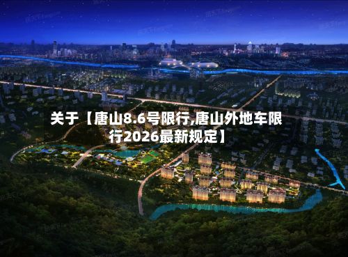 关于【唐山8.6号限行,唐山外地车限行2026最新规定】