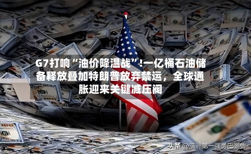 G7打响“油价降温战”!一亿桶石油储备释放叠加特朗普放弃禁运	，全球通胀迎来关键减压阀-第2张图片