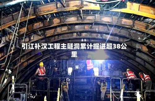 引江补汉工程主隧洞累计掘进超38公里