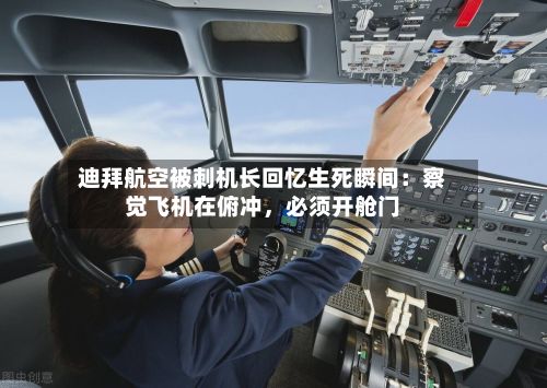 迪拜航空被刺机长回忆生死瞬间：察觉飞机在俯冲，必须开舱门