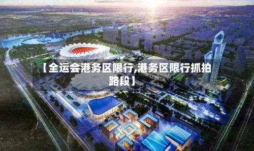 【全运会港务区限行,港务区限行抓拍路段】