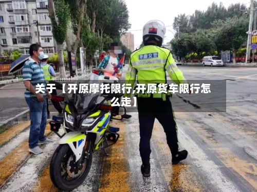 关于【开原摩托限行,开原货车限行怎么走】