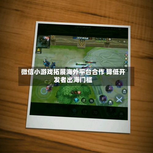 微信小游戏拓展海外平台合作 降低开发者出海门槛