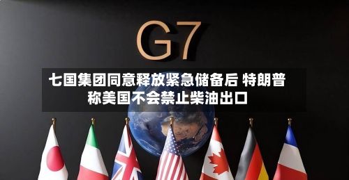 七国集团同意释放紧急储备后 特朗普称美国不会禁止柴油出口-第3张图片