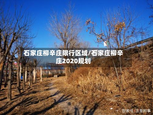 石家庄柳辛庄限行区域/石家庄柳辛庄2020规划