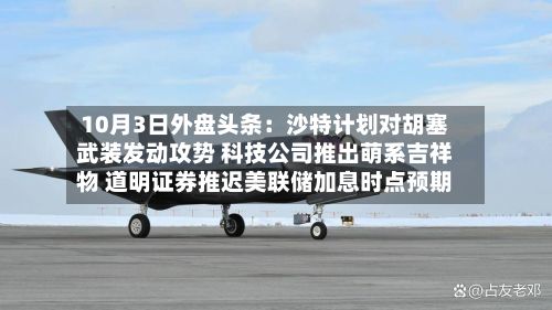 10月3日外盘头条：沙特计划对胡塞武装发动攻势 科技公司推出萌系吉祥物 道明证券推迟美联储加息时点预期-第3张图片